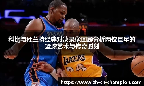科比与杜兰特经典对决录像回顾分析两位巨星的篮球艺术与传奇时刻